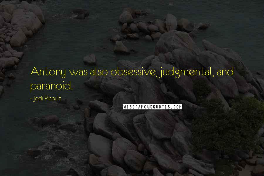 Jodi Picoult Quotes: Antony was also obsessive, judgmental, and paranoid.