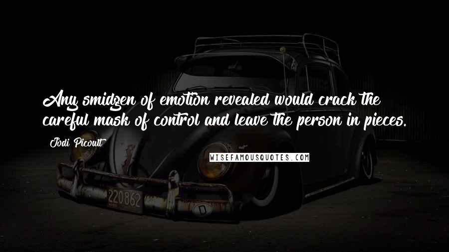 Jodi Picoult Quotes: Any smidgen of emotion revealed would crack the careful mask of control and leave the person in pieces.