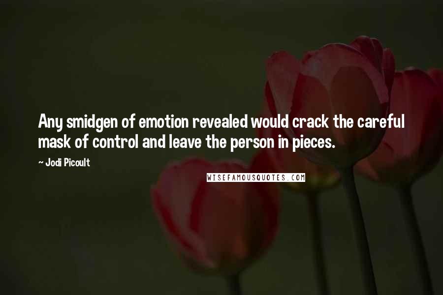 Jodi Picoult Quotes: Any smidgen of emotion revealed would crack the careful mask of control and leave the person in pieces.