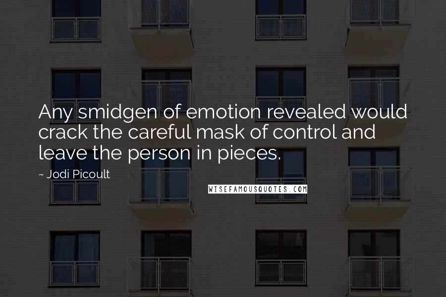 Jodi Picoult Quotes: Any smidgen of emotion revealed would crack the careful mask of control and leave the person in pieces.