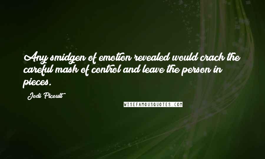 Jodi Picoult Quotes: Any smidgen of emotion revealed would crack the careful mask of control and leave the person in pieces.