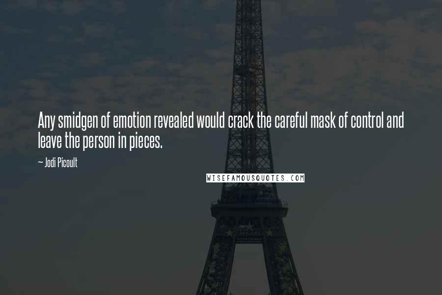 Jodi Picoult Quotes: Any smidgen of emotion revealed would crack the careful mask of control and leave the person in pieces.