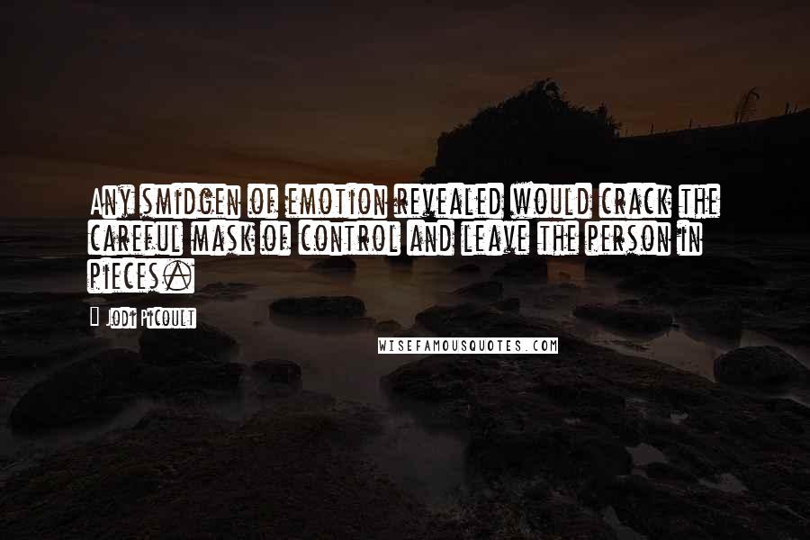 Jodi Picoult Quotes: Any smidgen of emotion revealed would crack the careful mask of control and leave the person in pieces.