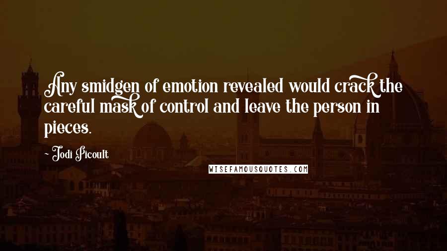 Jodi Picoult Quotes: Any smidgen of emotion revealed would crack the careful mask of control and leave the person in pieces.