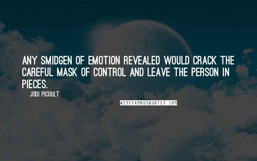Jodi Picoult Quotes: Any smidgen of emotion revealed would crack the careful mask of control and leave the person in pieces.