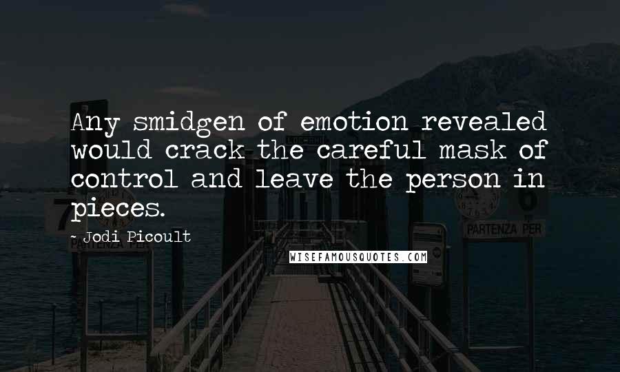 Jodi Picoult Quotes: Any smidgen of emotion revealed would crack the careful mask of control and leave the person in pieces.