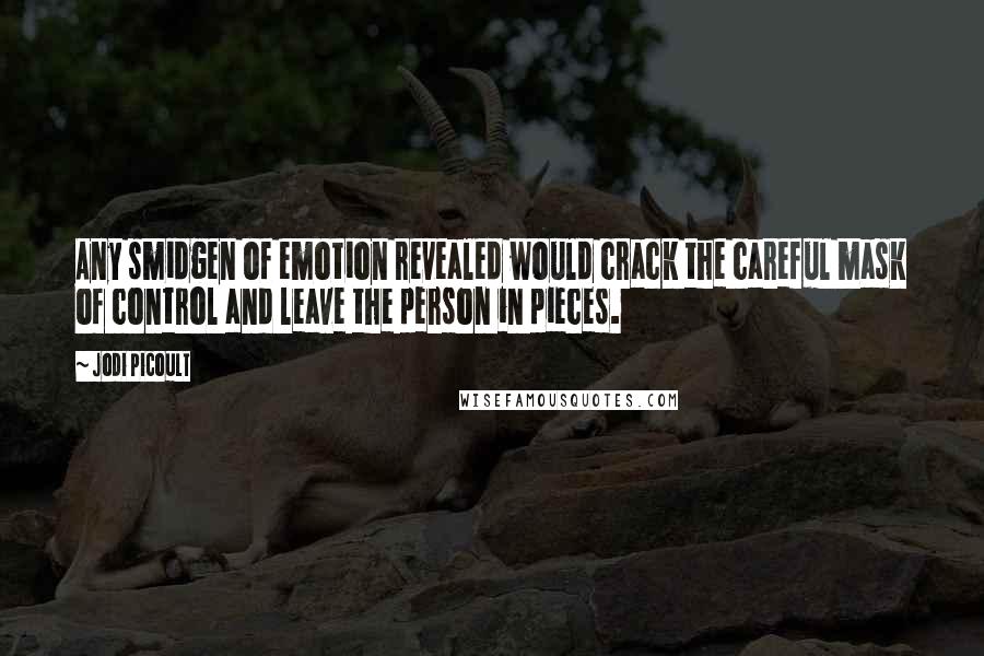 Jodi Picoult Quotes: Any smidgen of emotion revealed would crack the careful mask of control and leave the person in pieces.