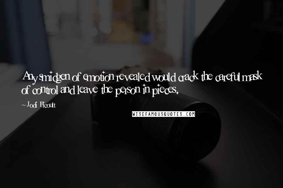 Jodi Picoult Quotes: Any smidgen of emotion revealed would crack the careful mask of control and leave the person in pieces.