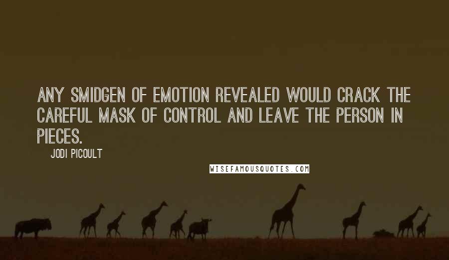 Jodi Picoult Quotes: Any smidgen of emotion revealed would crack the careful mask of control and leave the person in pieces.