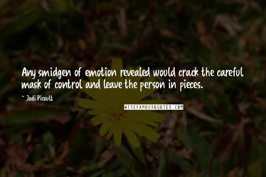 Jodi Picoult Quotes: Any smidgen of emotion revealed would crack the careful mask of control and leave the person in pieces.