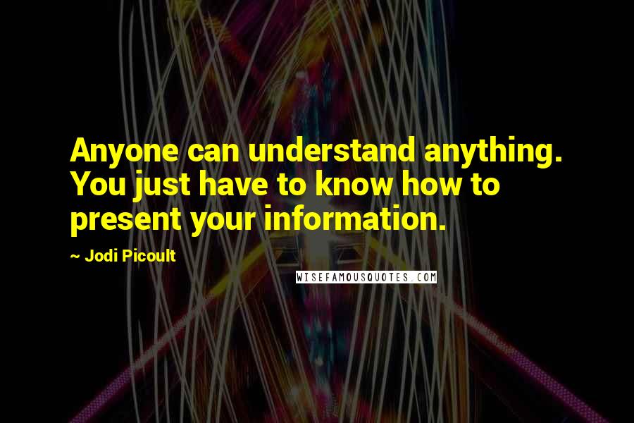 Jodi Picoult Quotes: Anyone can understand anything. You just have to know how to present your information.