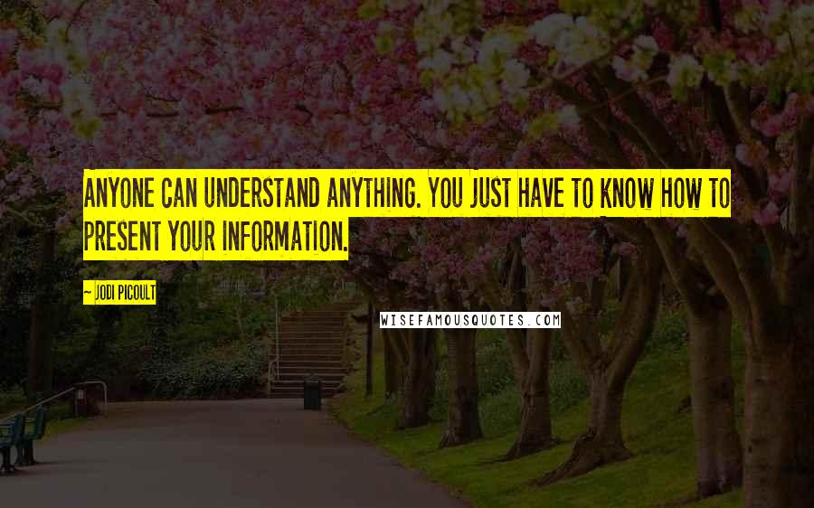 Jodi Picoult Quotes: Anyone can understand anything. You just have to know how to present your information.