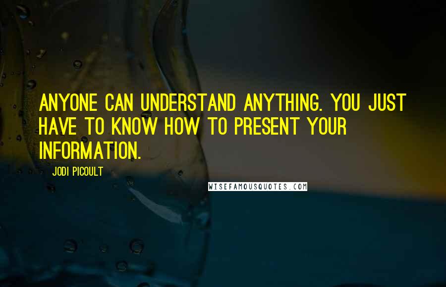 Jodi Picoult Quotes: Anyone can understand anything. You just have to know how to present your information.