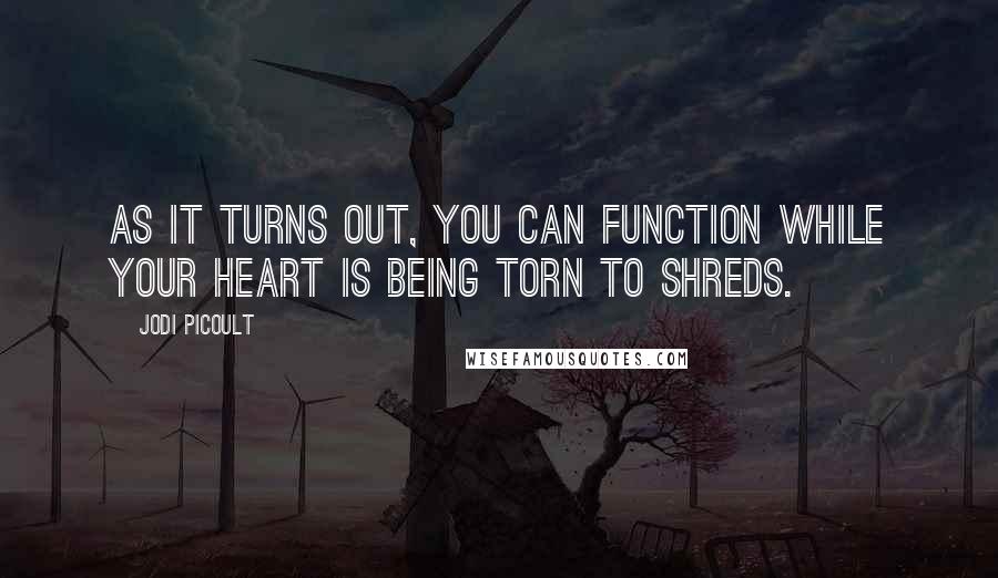 Jodi Picoult Quotes: As it turns out, you can function while your heart is being torn to shreds.