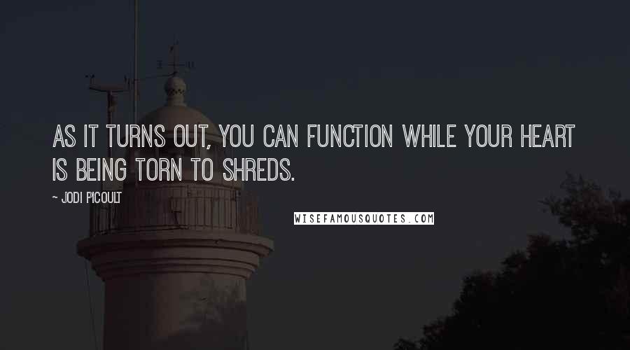 Jodi Picoult Quotes: As it turns out, you can function while your heart is being torn to shreds.