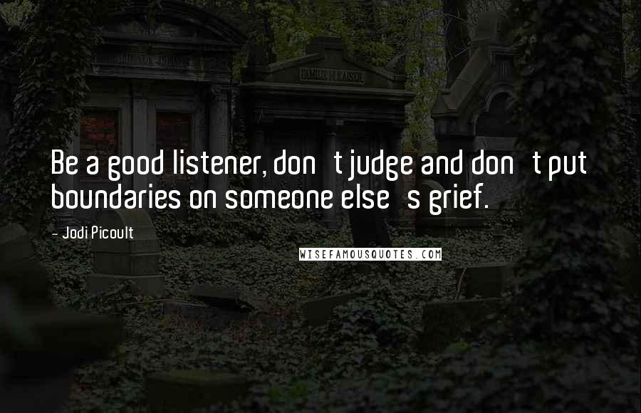 Jodi Picoult Quotes: Be a good listener, don't judge and don't put boundaries on someone else's grief.