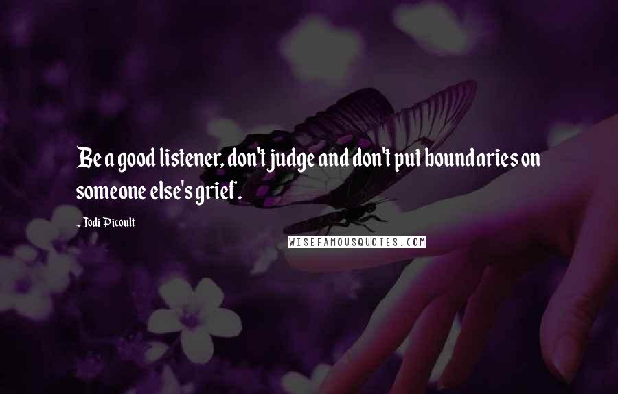 Jodi Picoult Quotes: Be a good listener, don't judge and don't put boundaries on someone else's grief.