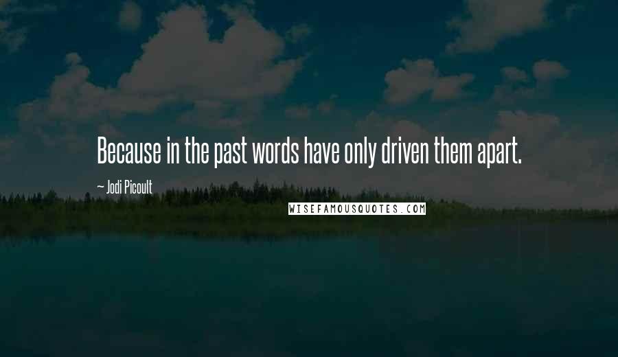 Jodi Picoult Quotes: Because in the past words have only driven them apart.