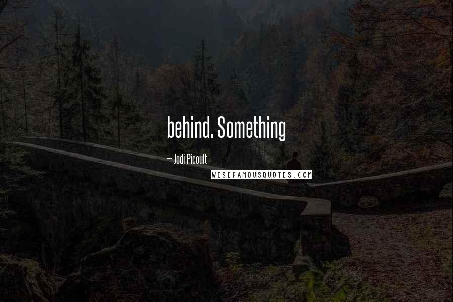 Jodi Picoult Quotes: behind. Something