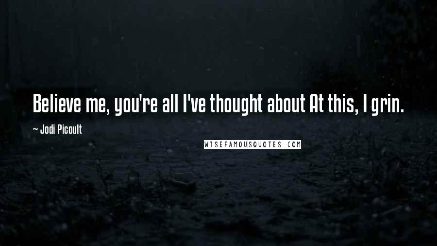 Jodi Picoult Quotes: Believe me, you're all I've thought about At this, I grin.