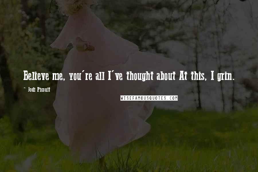 Jodi Picoult Quotes: Believe me, you're all I've thought about At this, I grin.