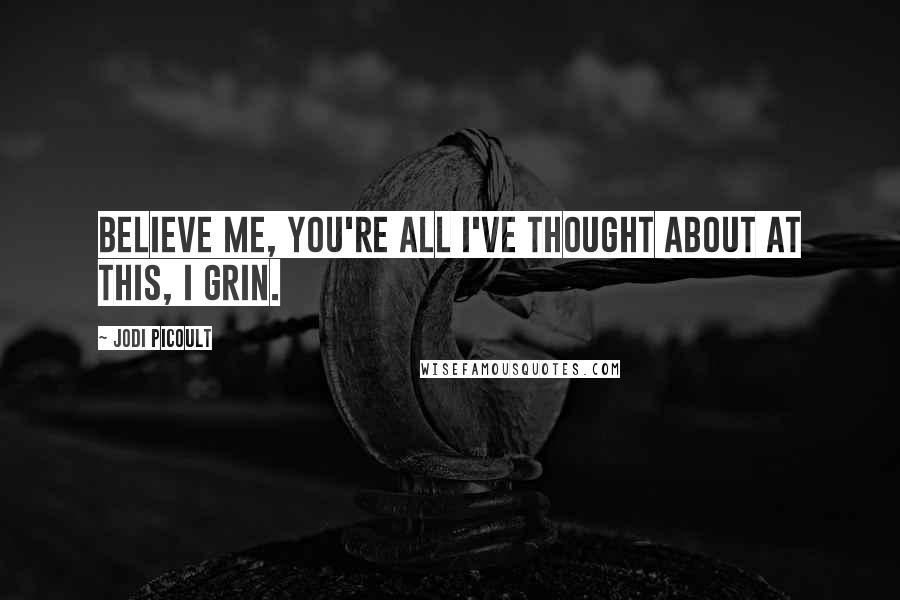 Jodi Picoult Quotes: Believe me, you're all I've thought about At this, I grin.