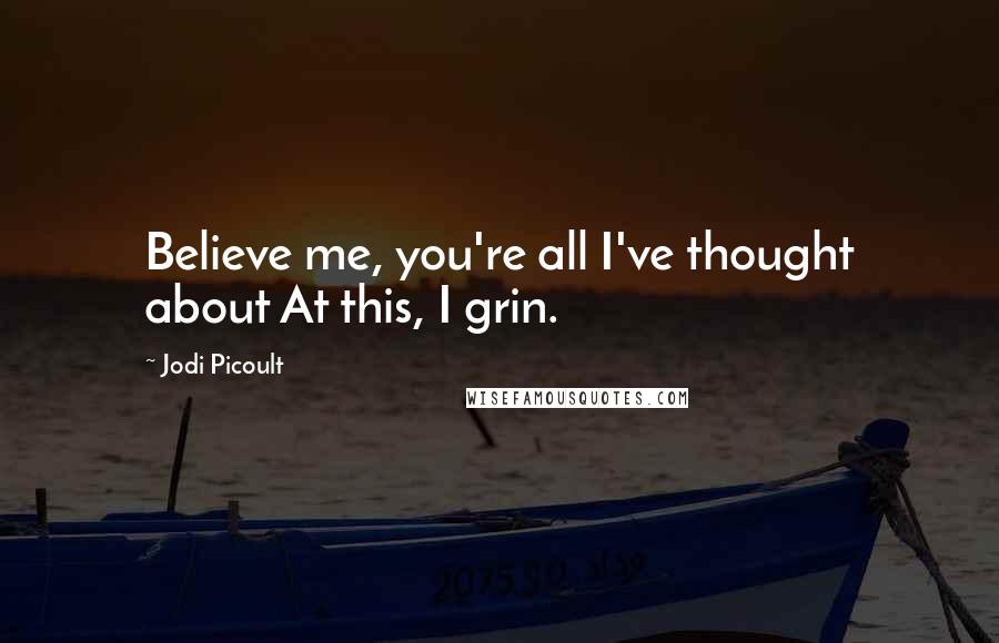 Jodi Picoult Quotes: Believe me, you're all I've thought about At this, I grin.