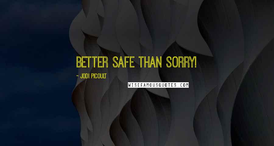 Jodi Picoult Quotes: Better safe than sorry!