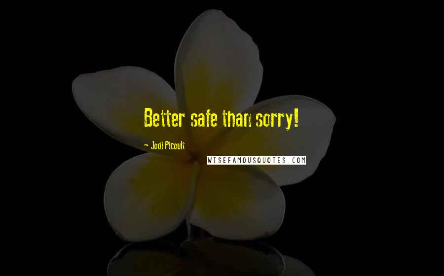 Jodi Picoult Quotes: Better safe than sorry!