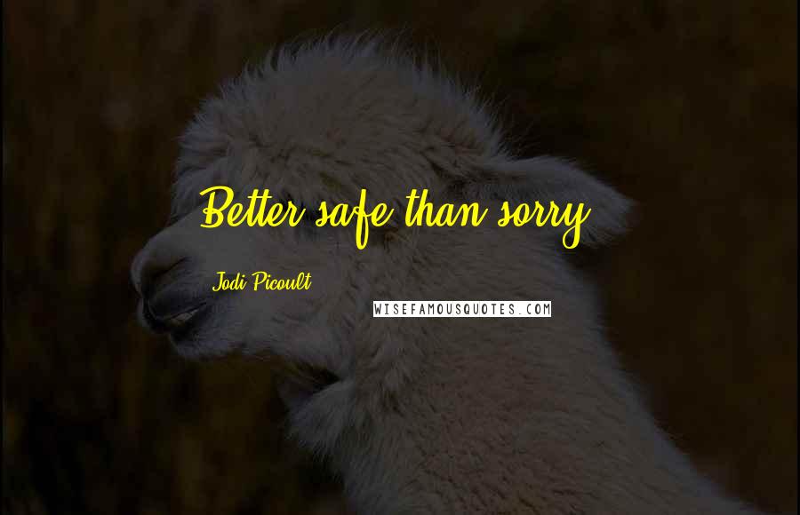 Jodi Picoult Quotes: Better safe than sorry!