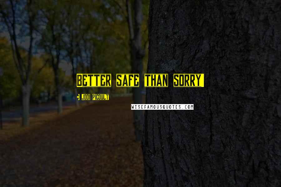 Jodi Picoult Quotes: Better safe than sorry!