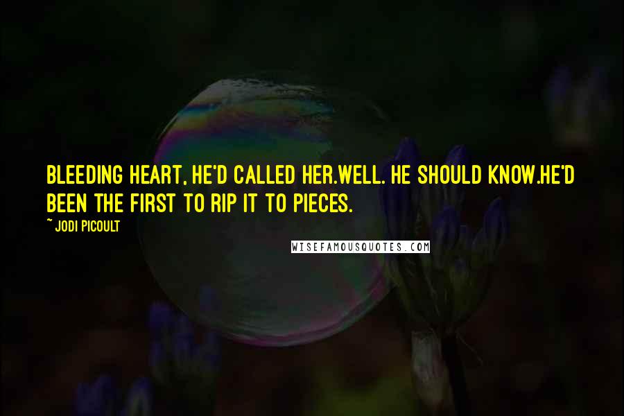 Jodi Picoult Quotes: Bleeding heart, he'd called her.Well. He should know.He'd been the first to rip it to pieces.