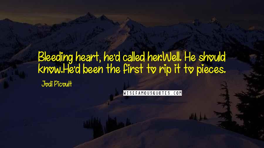 Jodi Picoult Quotes: Bleeding heart, he'd called her.Well. He should know.He'd been the first to rip it to pieces.