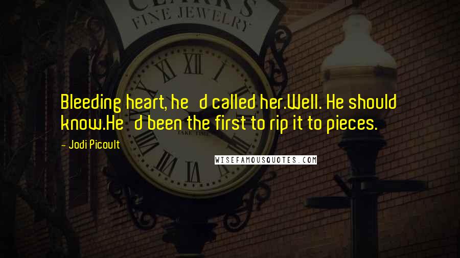 Jodi Picoult Quotes: Bleeding heart, he'd called her.Well. He should know.He'd been the first to rip it to pieces.