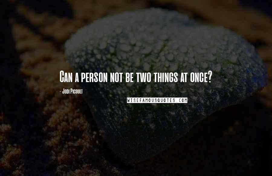 Jodi Picoult Quotes: Can a person not be two things at once?