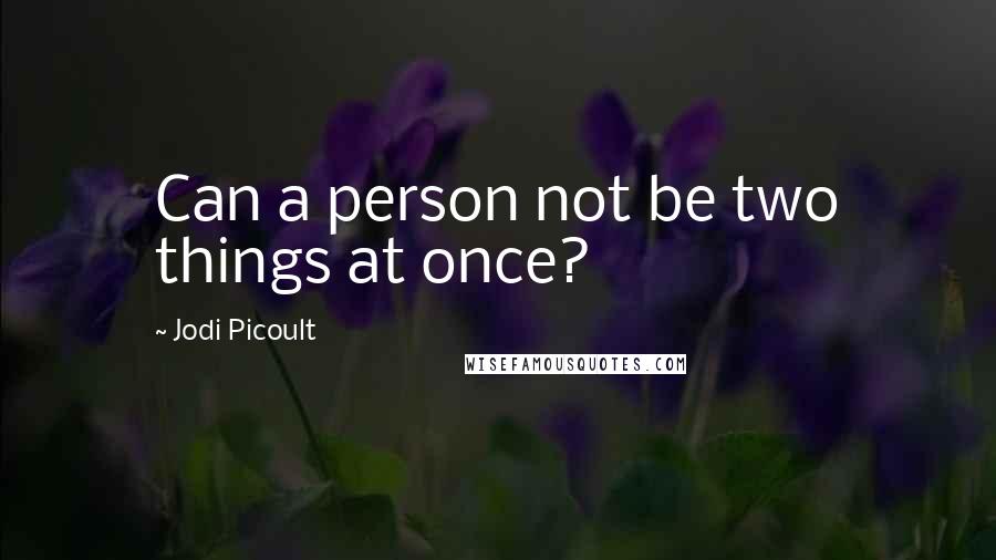 Jodi Picoult Quotes: Can a person not be two things at once?