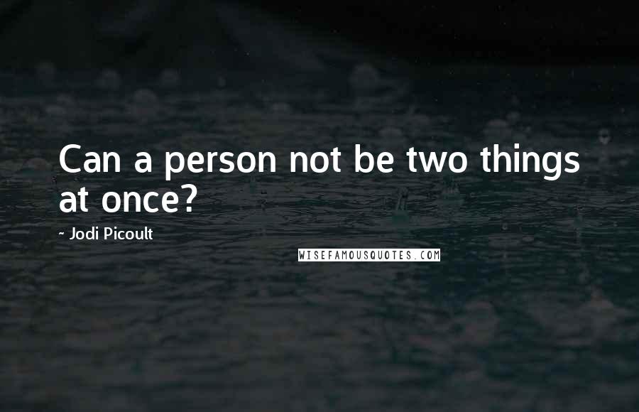 Jodi Picoult Quotes: Can a person not be two things at once?