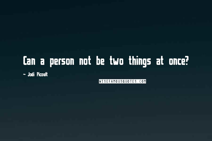 Jodi Picoult Quotes: Can a person not be two things at once?