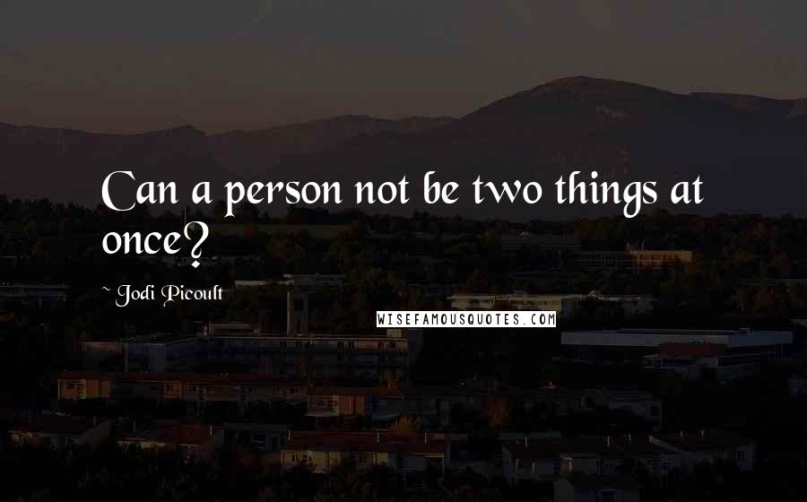 Jodi Picoult Quotes: Can a person not be two things at once?