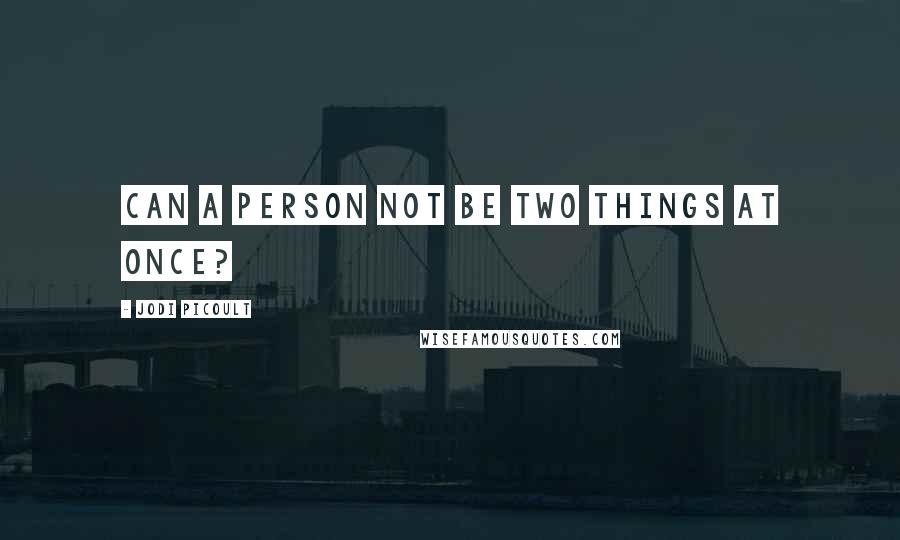 Jodi Picoult Quotes: Can a person not be two things at once?