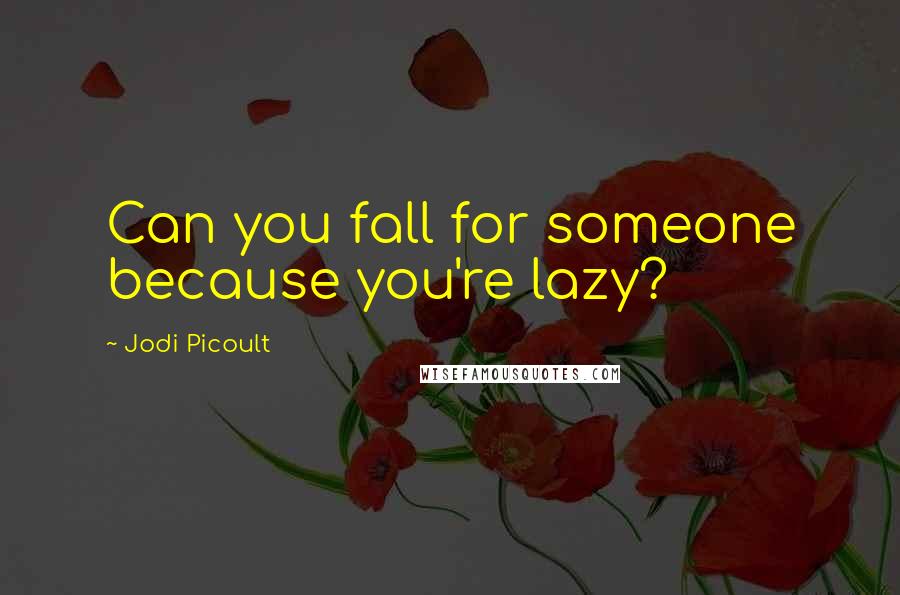 Jodi Picoult Quotes: Can you fall for someone because you're lazy?