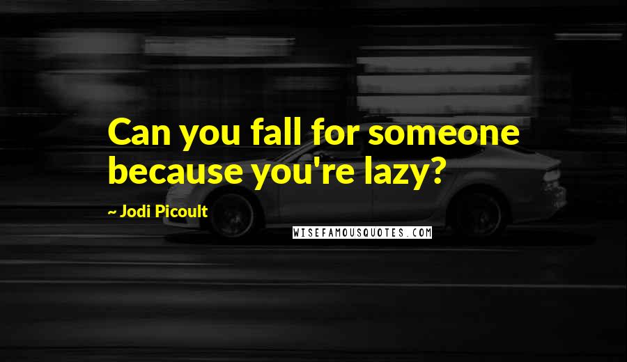 Jodi Picoult Quotes: Can you fall for someone because you're lazy?