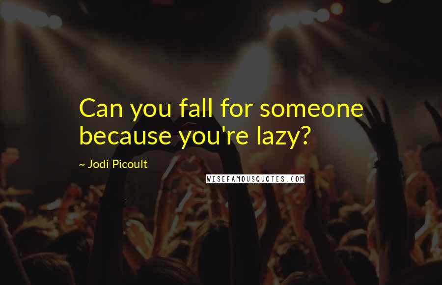 Jodi Picoult Quotes: Can you fall for someone because you're lazy?