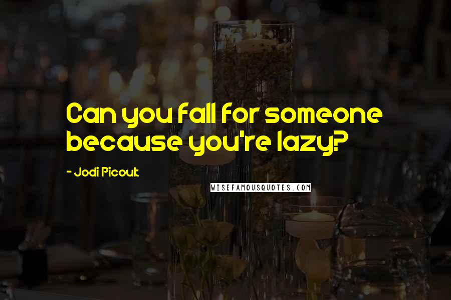 Jodi Picoult Quotes: Can you fall for someone because you're lazy?