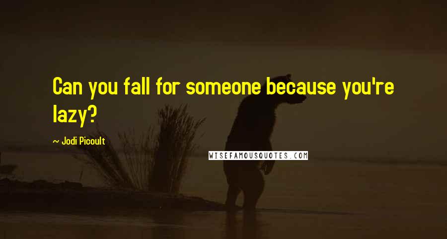 Jodi Picoult Quotes: Can you fall for someone because you're lazy?