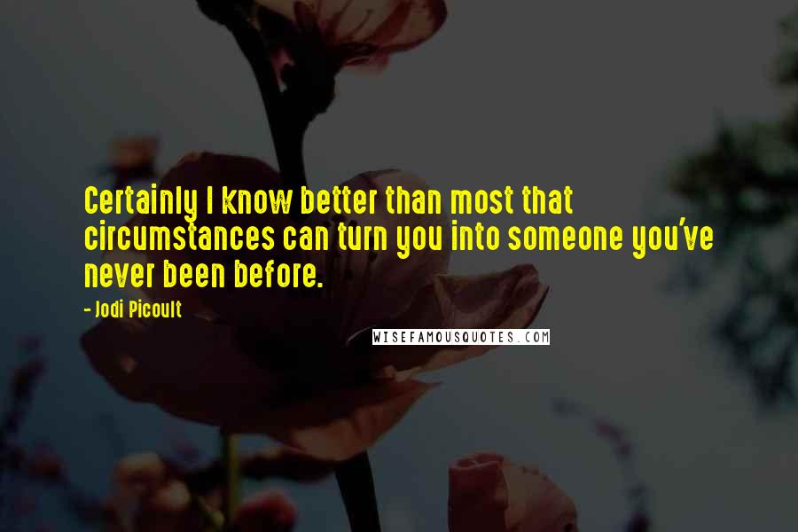 Jodi Picoult Quotes: Certainly I know better than most that circumstances can turn you into someone you've never been before.