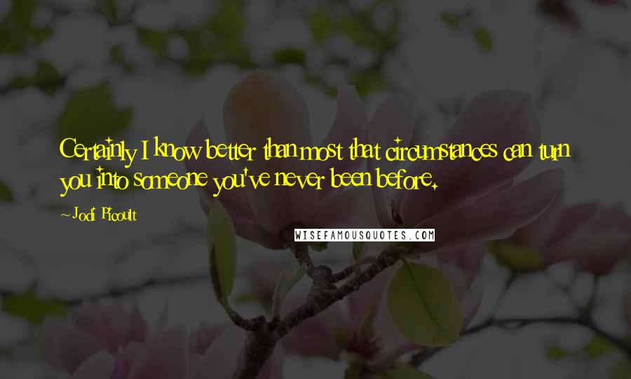 Jodi Picoult Quotes: Certainly I know better than most that circumstances can turn you into someone you've never been before.