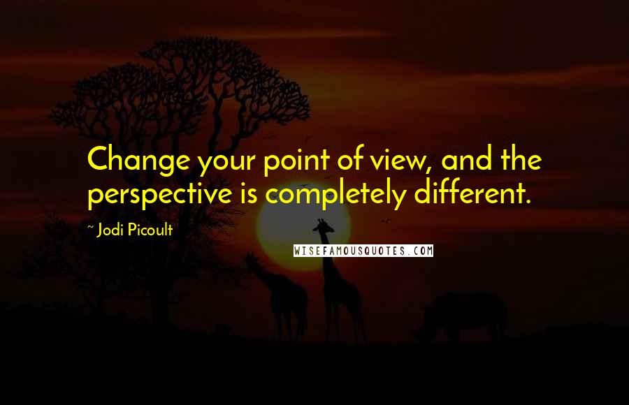 Jodi Picoult Quotes: Change your point of view, and the perspective is completely different.