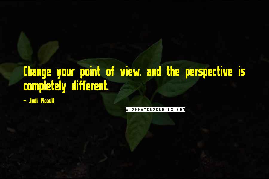 Jodi Picoult Quotes: Change your point of view, and the perspective is completely different.