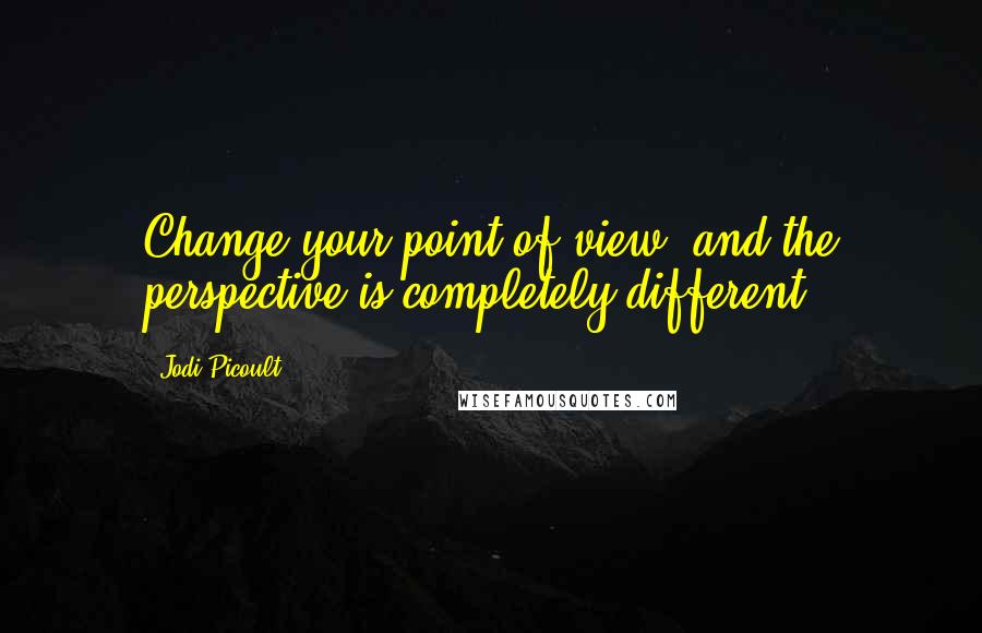 Jodi Picoult Quotes: Change your point of view, and the perspective is completely different.